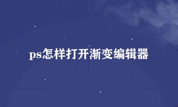 ps怎样打开渐变编辑器