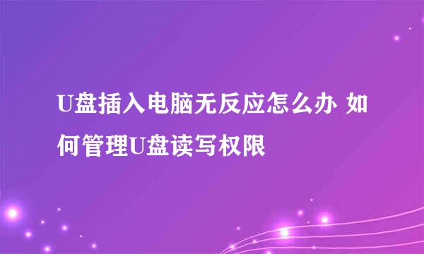 U盘插入电脑无反应怎么办 如何管理U盘读写权限