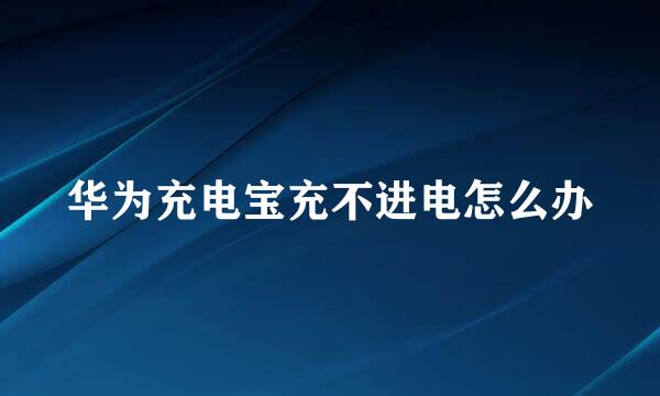 华为充电宝充不进电怎么办