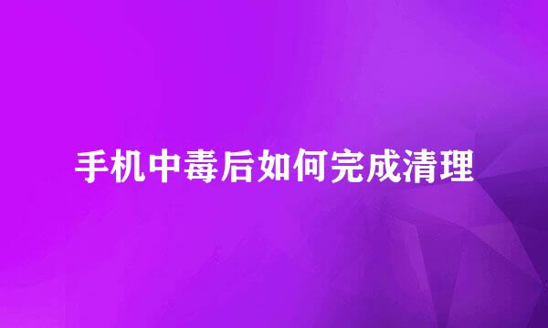 手机中毒后如何完成清理
