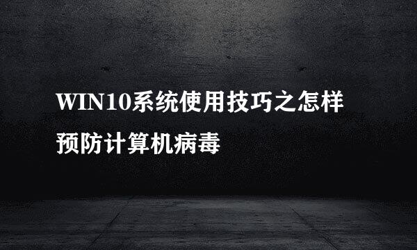 WIN10系统使用技巧之怎样预防计算机病毒