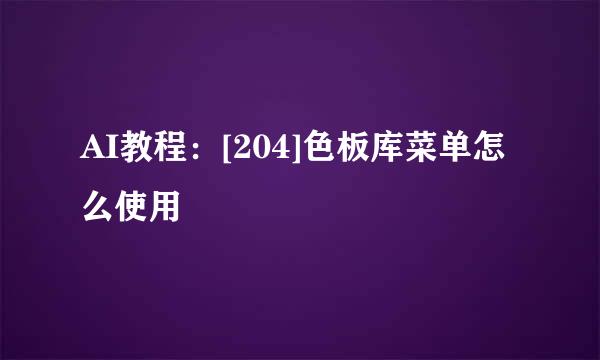 AI教程：[204]色板库菜单怎么使用