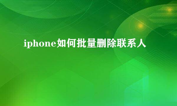 iphone如何批量删除联系人