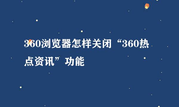 360浏览器怎样关闭“360热点资讯”功能