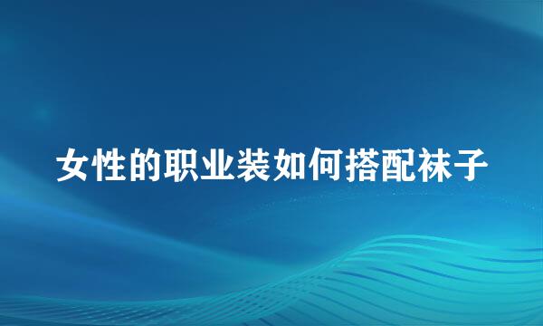 女性的职业装如何搭配袜子