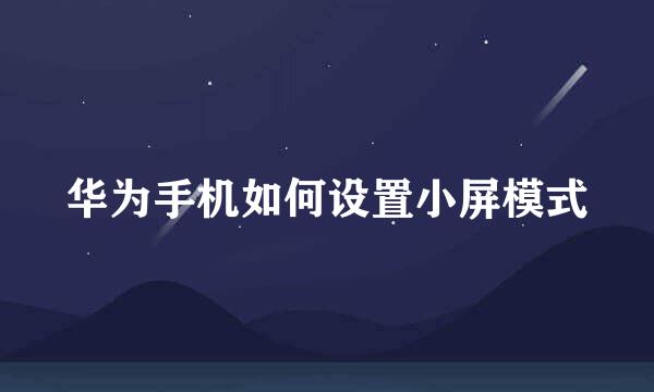华为手机如何设置小屏模式