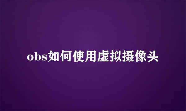 obs如何使用虚拟摄像头