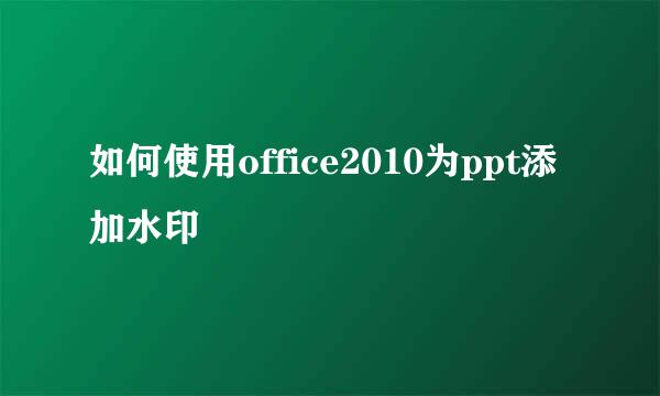 如何使用office2010为ppt添加水印