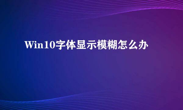Win10字体显示模糊怎么办
