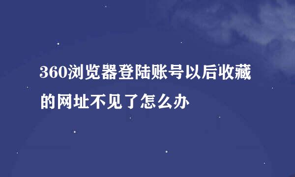 360浏览器登陆账号以后收藏的网址不见了怎么办