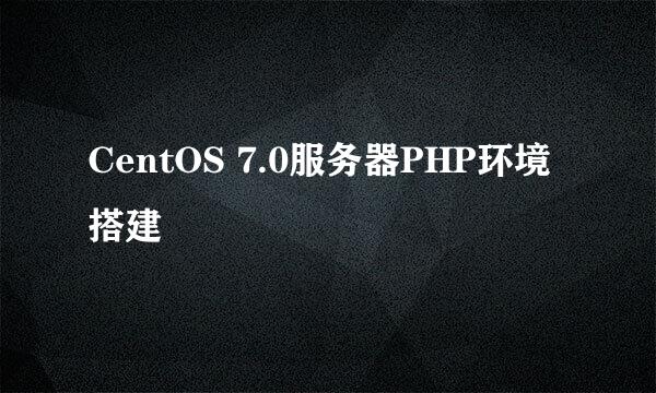 CentOS 7.0服务器PHP环境搭建