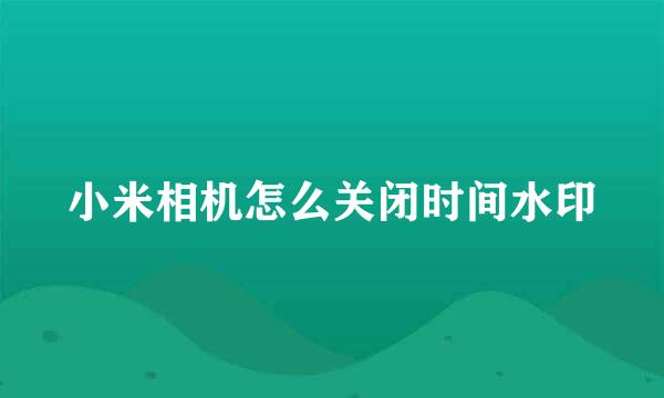 小米相机怎么关闭时间水印