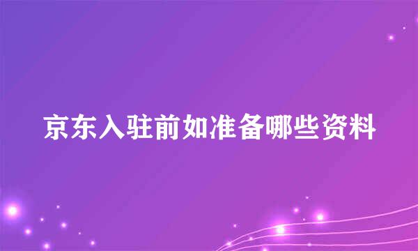 京东入驻前如准备哪些资料