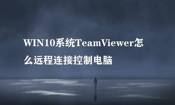 WIN10系统TeamViewer怎么远程连接控制电脑