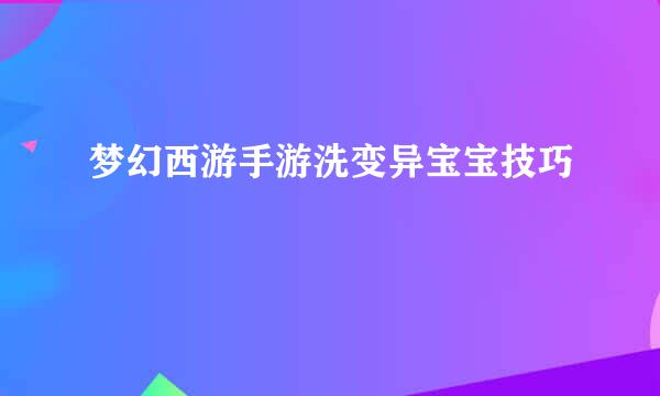 梦幻西游手游洗变异宝宝技巧