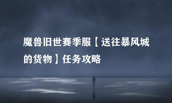 魔兽旧世赛季服【送往暴风城的货物】任务攻略