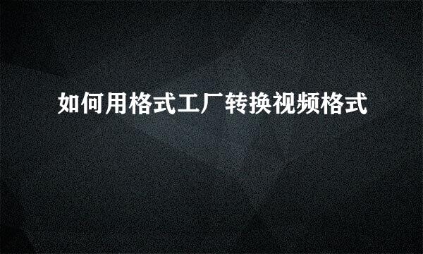 如何用格式工厂转换视频格式