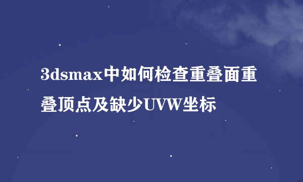 3dsmax中如何检查重叠面重叠顶点及缺少UVW坐标