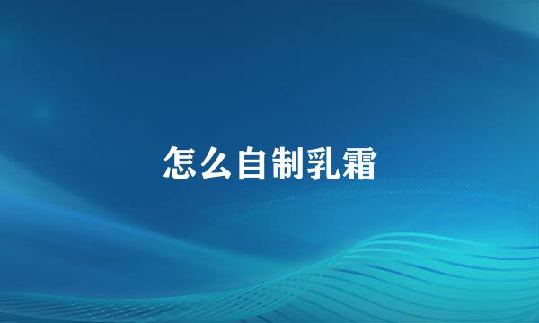 怎么自制乳霜
