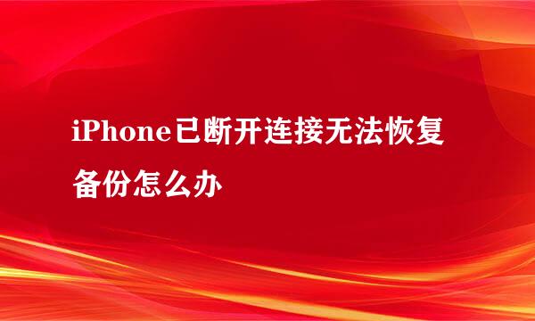 iPhone已断开连接无法恢复备份怎么办
