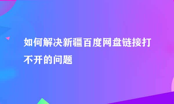 如何解决新疆百度网盘链接打不开的问题