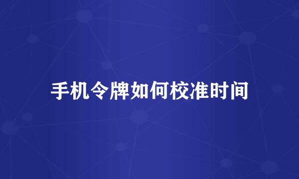 手机令牌如何校准时间