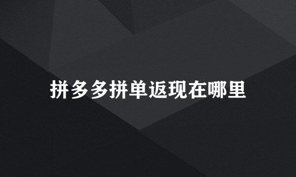 拼多多拼单返现在哪里