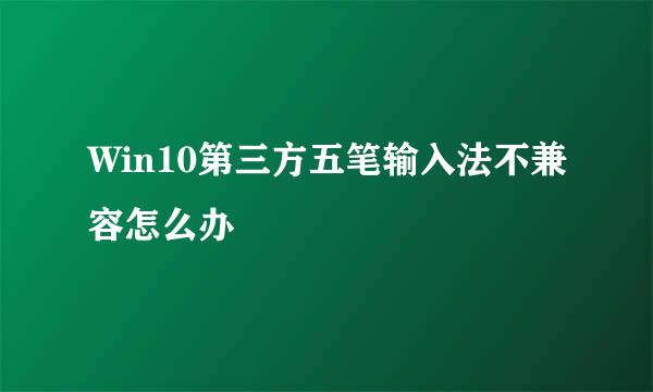 Win10第三方五笔输入法不兼容怎么办