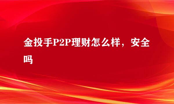 金投手P2P理财怎么样，安全吗