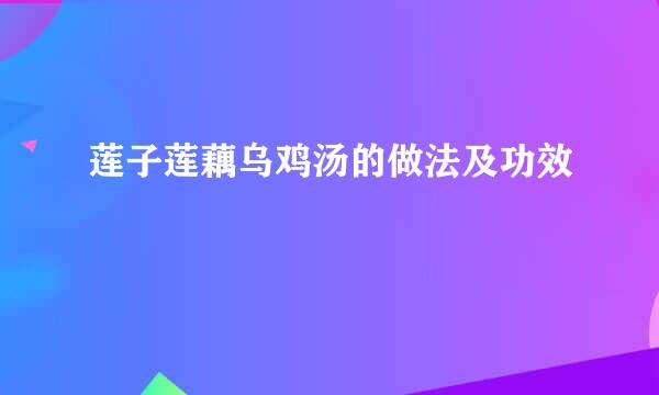 莲子莲藕乌鸡汤的做法及功效