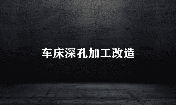 车床深孔加工改造