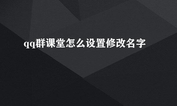 qq群课堂怎么设置修改名字