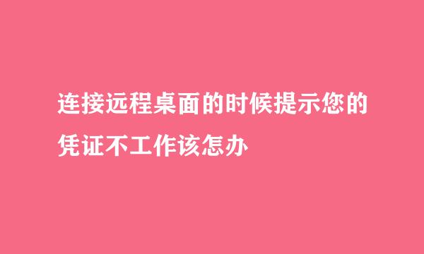连接远程桌面的时候提示您的凭证不工作该怎办