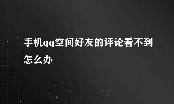 手机qq空间好友的评论看不到怎么办