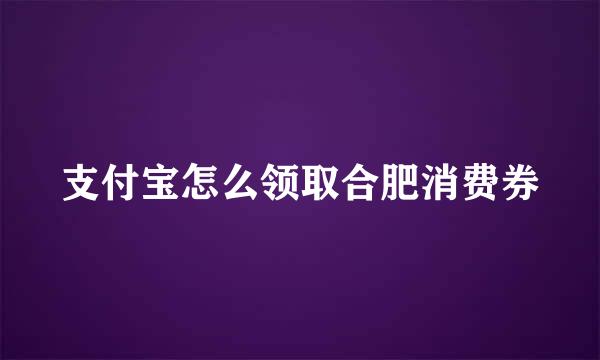 支付宝怎么领取合肥消费券