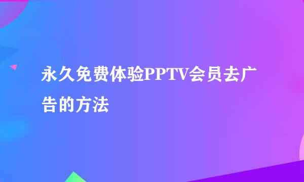 永久免费体验PPTV会员去广告的方法
