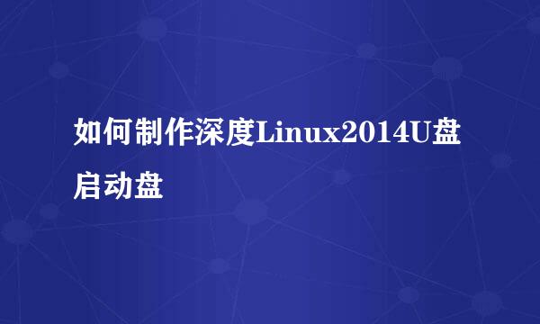 如何制作深度Linux2014U盘启动盘