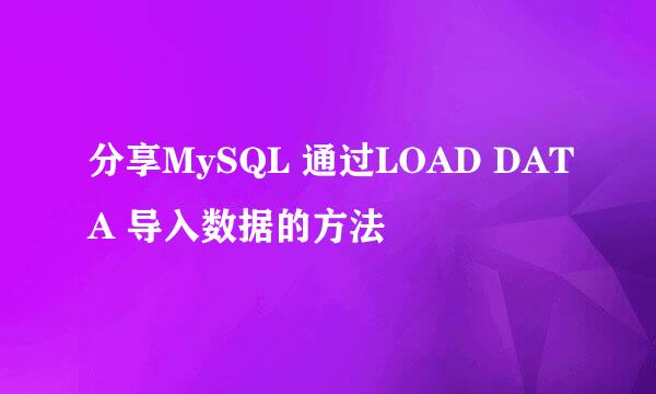 分享MySQL 通过LOAD DATA 导入数据的方法