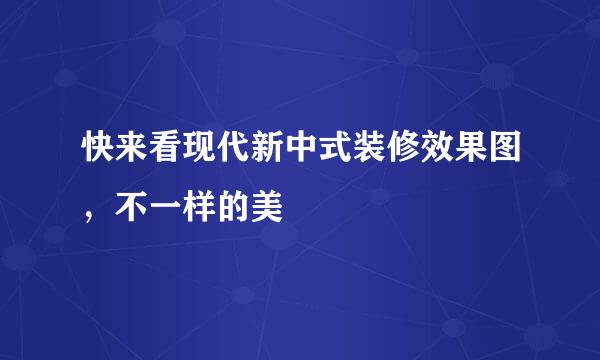 快来看现代新中式装修效果图，不一样的美