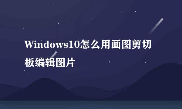 Windows10怎么用画图剪切板编辑图片