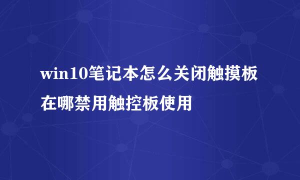 win10笔记本怎么关闭触摸板 在哪禁用触控板使用