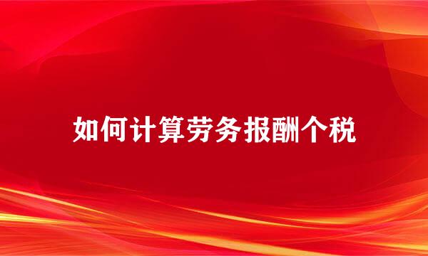 如何计算劳务报酬个税