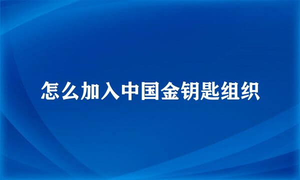怎么加入中国金钥匙组织