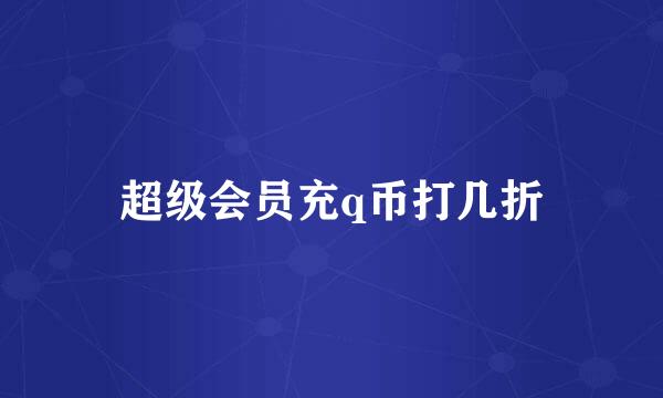 超级会员充q币打几折