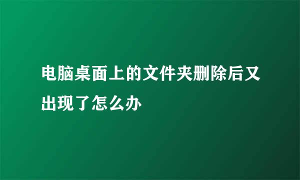 电脑桌面上的文件夹删除后又出现了怎么办