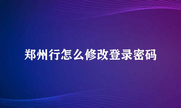 郑州行怎么修改登录密码