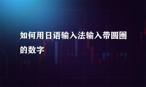 如何用日语输入法输入带圆圈的数字