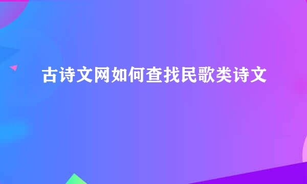 古诗文网如何查找民歌类诗文