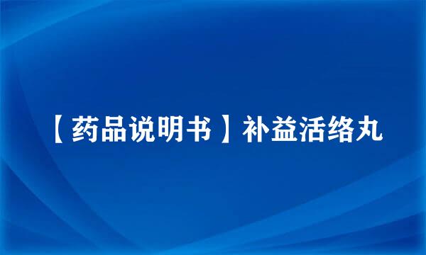 【药品说明书】补益活络丸