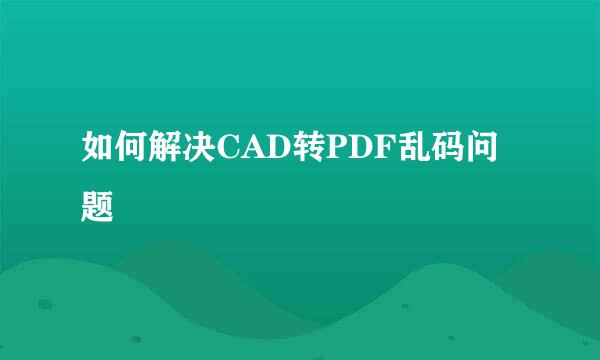 如何解决CAD转PDF乱码问题